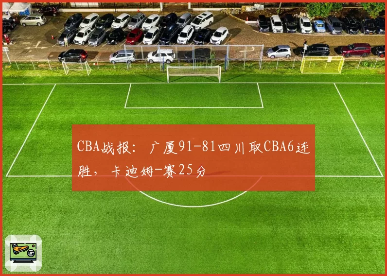 CBA战报：广厦91-81四川取CBA6连胜，卡迪姆-赛25分