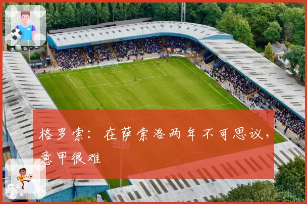 格罗索：在萨索洛两年不可思议，意甲很难