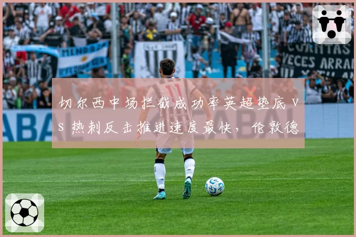 切尔西中场拦截成功率英超垫底 vs 热刺反击推进速度最快，伦敦德比节奏对抗