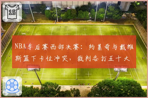 NBA季后赛西部决赛：约基奇与戴维斯篮下卡位冲突，裁判各打五十大板引不满