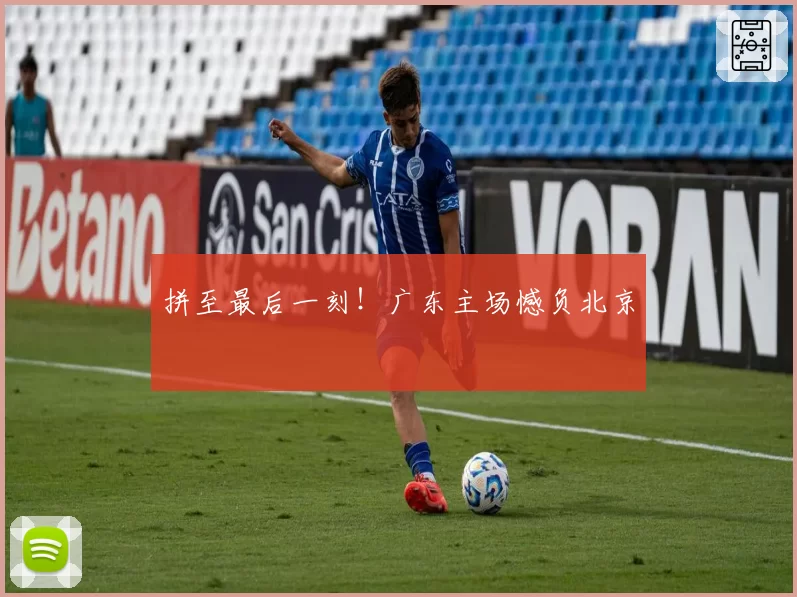 拼至最后一刻！广东主场憾负北京