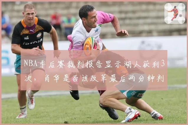 NBA季后赛裁判报告显示湖人获利3次，肖华是否该改革最后两分钟判罚机制？
