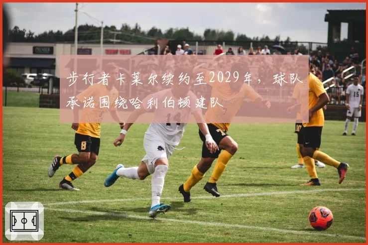 步行者卡莱尔续约至2029年,球队承诺围绕哈利伯顿建队