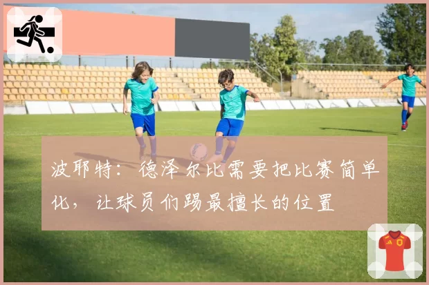 波耶特：德泽尔比需要把比赛简单化，让球员们踢最擅长的位置