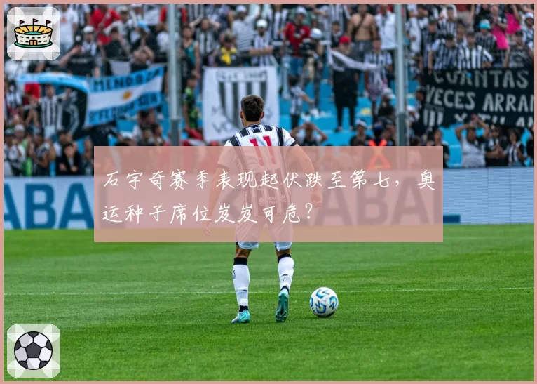 石宇奇赛季表现起伏跌至第七,奥运种子席位岌岌可危?