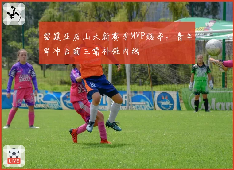 雷霆亚历山大新赛季MVP赔率，青年军冲击前三需补强内线