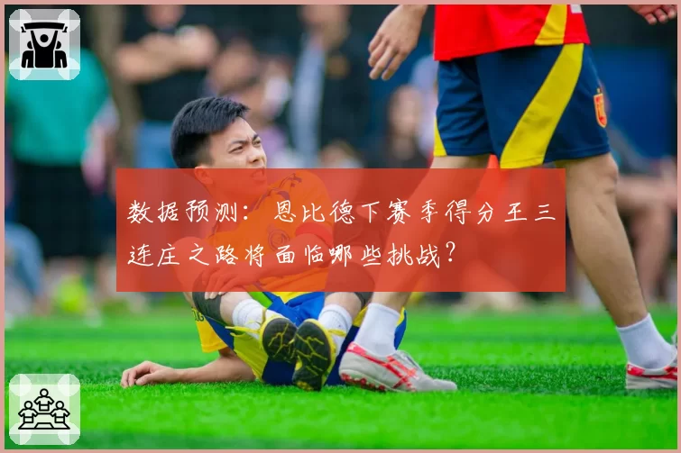 数据预测：恩比德下赛季得分王三连庄之路将面临哪些挑战？