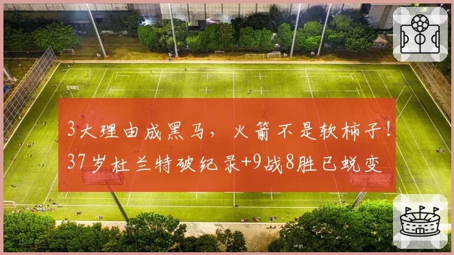 3大理由成黑马，火箭不是软柿子！37岁杜兰特破纪录+9战8胜已蜕变