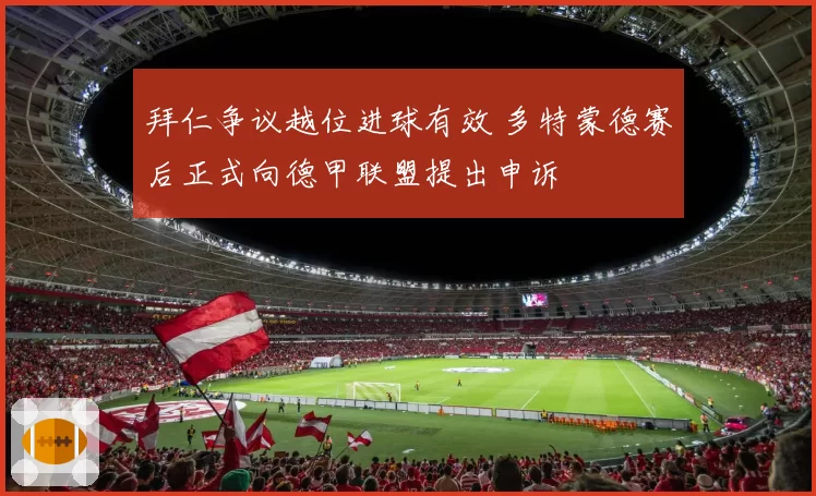 拜仁争议越位进球有效 多特蒙德赛后正式向德甲联盟提出申诉