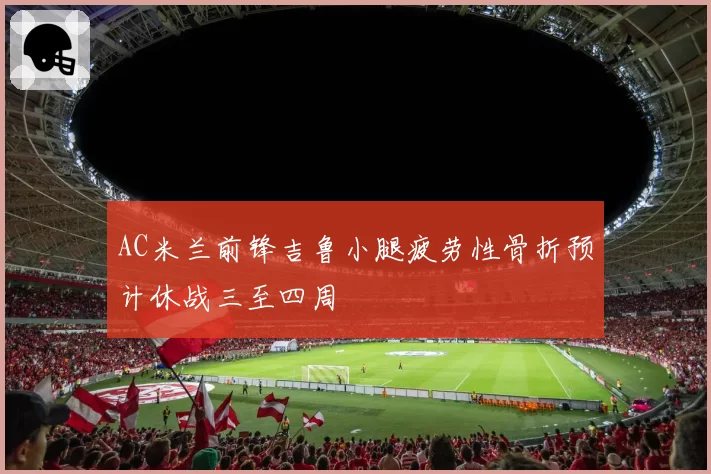 AC米兰前锋吉鲁小腿疲劳性骨折预计休战三至四周