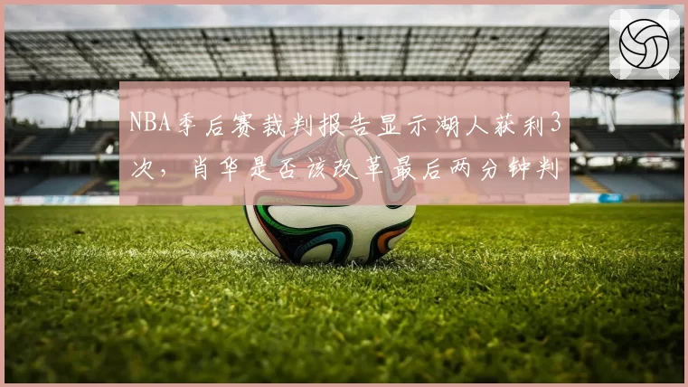 NBA季后赛裁判报告显示湖人获利3次，肖华是否该改革最后两分钟判罚机制？