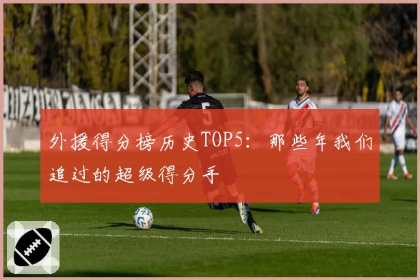 外援得分榜历史TOP5：那些年我们追过的超级得分手