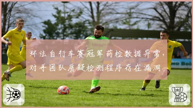 环法自行车赛冠军药检数据异常，对手团队质疑检测程序存在漏洞