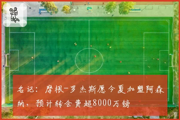 名记:摩根-罗杰斯愿今夏加盟阿森纳,预计转会费超8000万镑
