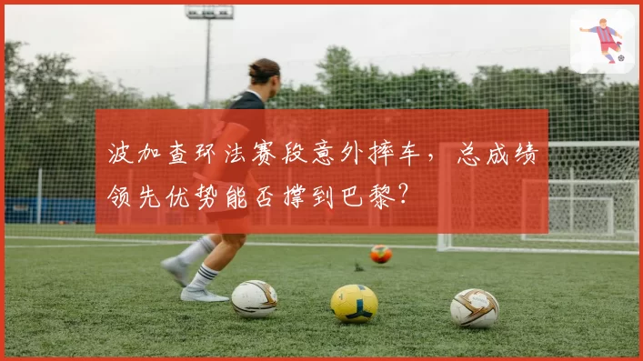波加查环法赛段意外摔车，总成绩领先优势能否撑到巴黎？
