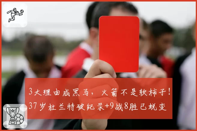 3大理由成黑马，火箭不是软柿子！37岁杜兰特破纪录+9战8胜已蜕变