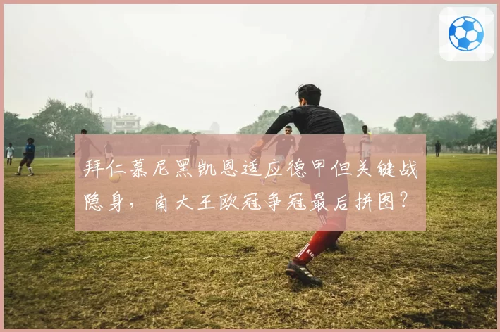 拜仁慕尼黑凯恩适应德甲但关键战隐身，南大王欧冠争冠最后拼图？
