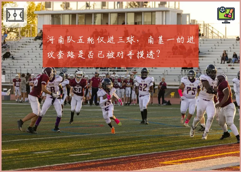 河南队五轮仅进三球,南基一的进攻套路是否已被对手摸透?