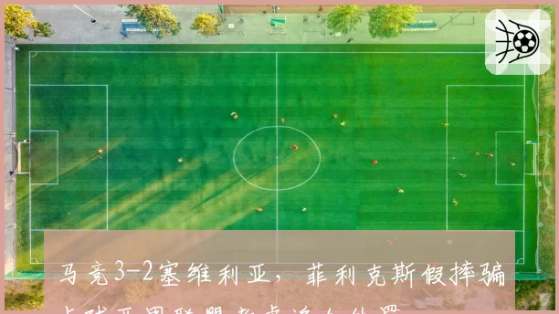 马竞3-2塞维利亚，菲利克斯假摔骗点球西甲联盟考虑追加处罚