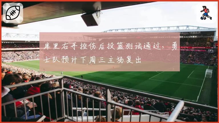 库里右手挫伤后投篮测试通过,勇士队预计下周三主场复出