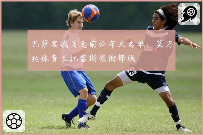 巴萨客战马竞前公布大名单，莱万轮休费兰托雷斯领衔锋线