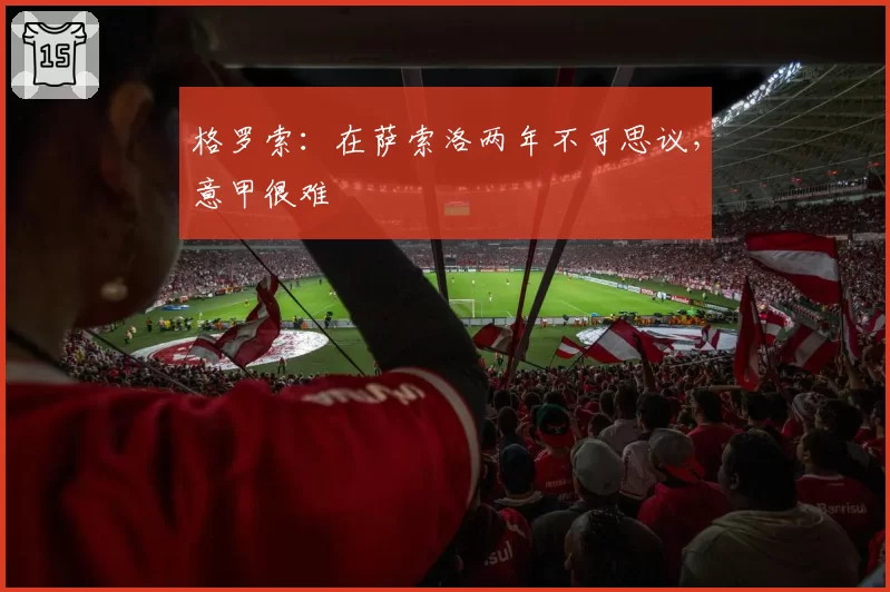 格罗索：在萨索洛两年不可思议，意甲很难