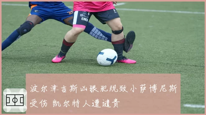 波尔津吉斯凶狠犯规致小萨博尼斯受伤 凯尔特人遭谴责