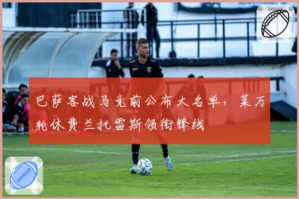 巴萨客战马竞前公布大名单，莱万轮休费兰托雷斯领衔锋线